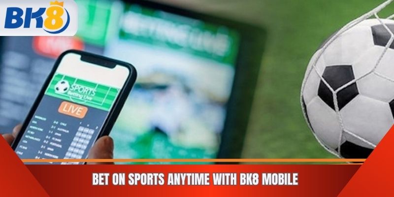 Bet on Sports Anytime with BK8 Mobile