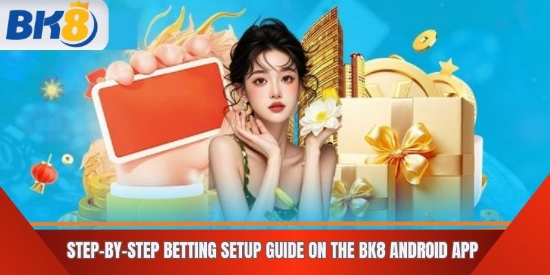Step-by-Step Betting Setup Guide on the BK8 app Android